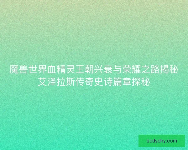魔兽世界血精灵王朝兴衰与荣耀之路揭秘艾泽拉斯传奇史诗篇章探秘