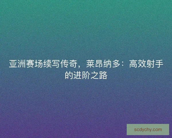 亚洲赛场续写传奇，莱昂纳多：高效射手的进阶之路