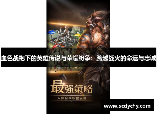 血色战袍下的英雄传说与荣耀纷争:跨越战火的命运与忠诚