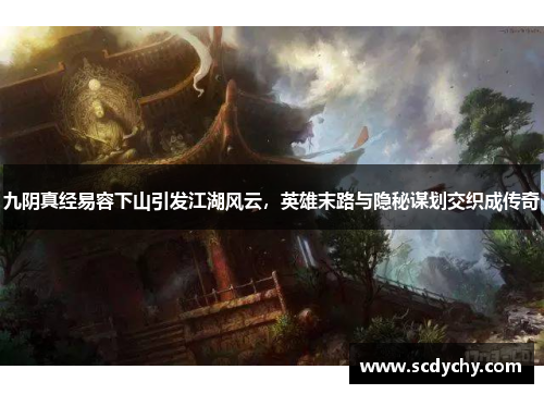 九阴真经易容下山引发江湖风云,英雄末路与隐秘谋划交织成传奇