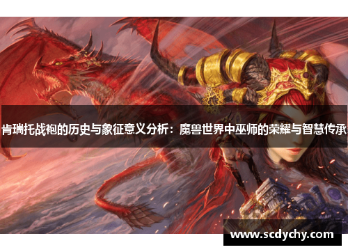 肯瑞托战袍的历史与象征意义分析:魔兽世界中巫师的荣耀与智慧传承