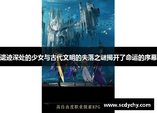 遗迹深处的少女与古代文明的失落之谜揭开了命运的序幕