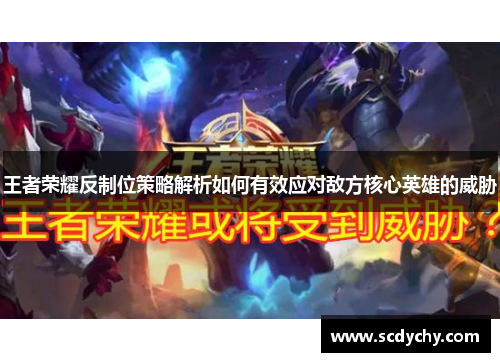 王者荣耀反制位策略解析如何有效应对敌方核心英雄的威胁